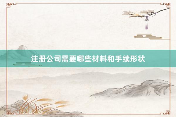 注册公司需要哪些材料和手续形状