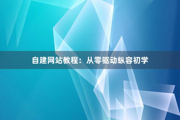 自建网站教程：从零驱动纵容初学