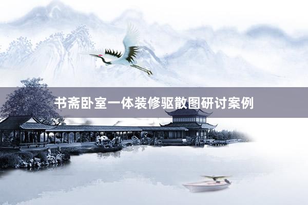 书斋卧室一体装修驱散图研讨案例
