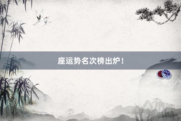 座运势名次榜出炉！